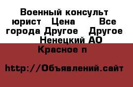 Военный консульт юрист › Цена ­ 1 - Все города Другое » Другое   . Ненецкий АО,Красное п.